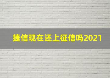 捷信现在还上征信吗2021