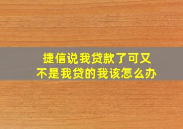 捷信说我贷款了可又不是我贷的我该怎么办