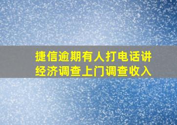 捷信逾期有人打电话讲经济调查上门调查收入