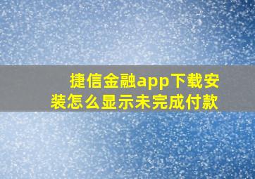 捷信金融app下载安装怎么显示未完成付款