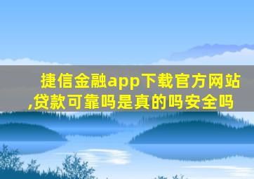 捷信金融app下载官方网站,贷款可靠吗是真的吗安全吗