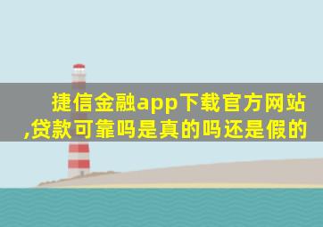 捷信金融app下载官方网站,贷款可靠吗是真的吗还是假的