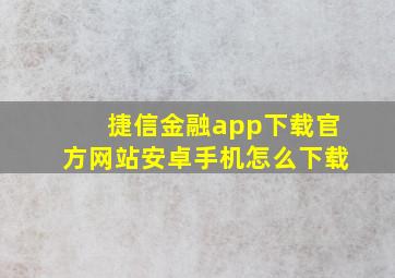 捷信金融app下载官方网站安卓手机怎么下载