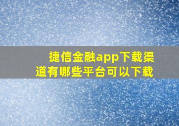 捷信金融app下载渠道有哪些平台可以下载