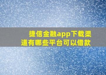 捷信金融app下载渠道有哪些平台可以借款