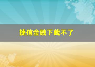 捷信金融下载不了