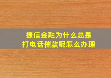 捷信金融为什么总是打电话催款呢怎么办理