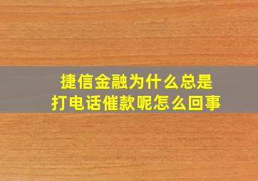 捷信金融为什么总是打电话催款呢怎么回事