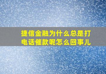 捷信金融为什么总是打电话催款呢怎么回事儿