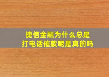 捷信金融为什么总是打电话催款呢是真的吗