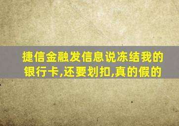 捷信金融发信息说冻结我的银行卡,还要划扣,真的假的