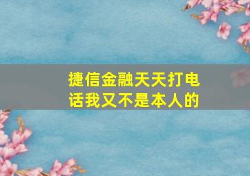 捷信金融天天打电话我又不是本人的