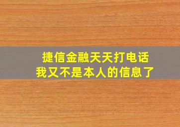 捷信金融天天打电话我又不是本人的信息了