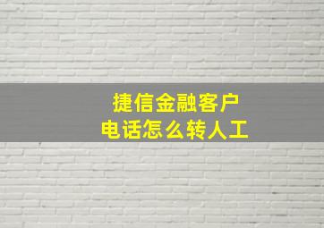 捷信金融客户电话怎么转人工