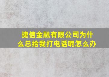 捷信金融有限公司为什么总给我打电话呢怎么办