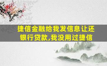 捷信金融给我发信息让还银行贷款,我没用过捷信