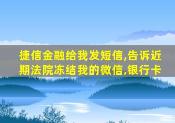 捷信金融给我发短信,告诉近期法院冻结我的微信,银行卡