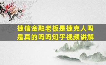 捷信金融老板是捷克人吗是真的吗吗知乎视频讲解