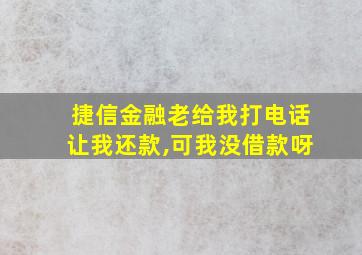 捷信金融老给我打电话让我还款,可我没借款呀