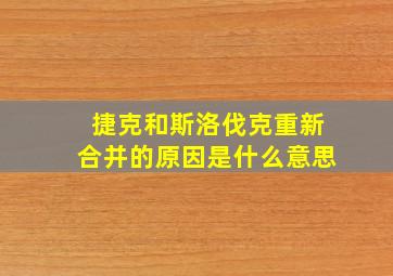 捷克和斯洛伐克重新合并的原因是什么意思