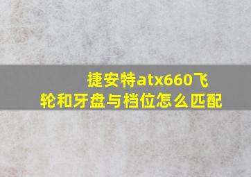 捷安特atx660飞轮和牙盘与档位怎么匹配