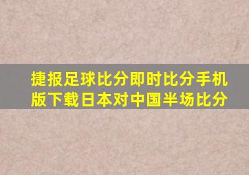 捷报足球比分即时比分手机版下载日本对中国半场比分