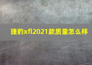 捷豹xfl2021款质量怎么样