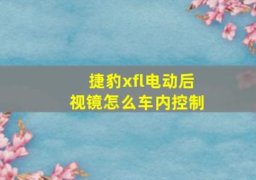 捷豹xfl电动后视镜怎么车内控制