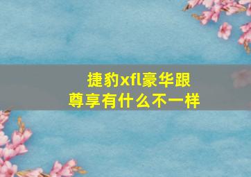 捷豹xfl豪华跟尊享有什么不一样