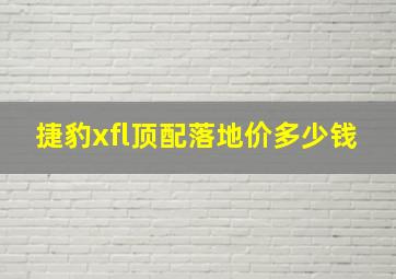 捷豹xfl顶配落地价多少钱