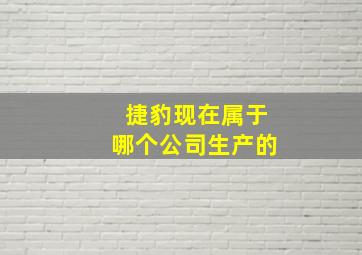 捷豹现在属于哪个公司生产的