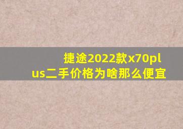 捷途2022款x70plus二手价格为啥那么便宜