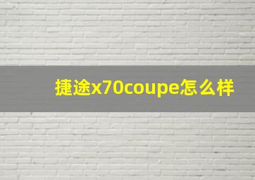 捷途x70coupe怎么样