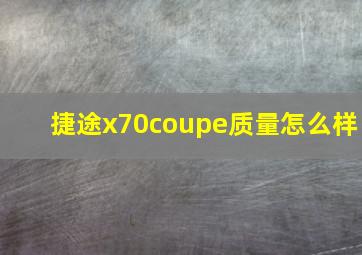 捷途x70coupe质量怎么样