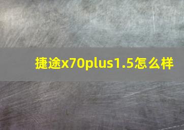 捷途x70plus1.5怎么样