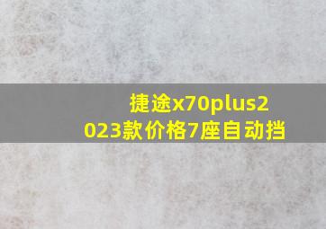 捷途x70plus2023款价格7座自动挡