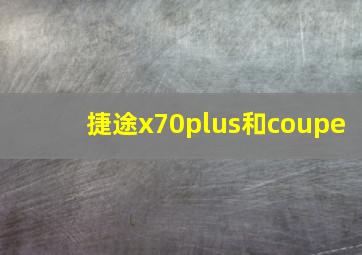 捷途x70plus和coupe