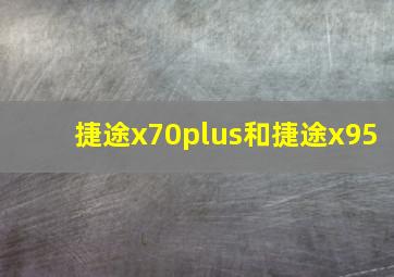 捷途x70plus和捷途x95