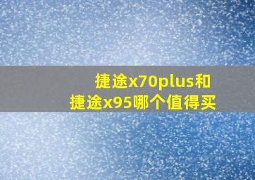 捷途x70plus和捷途x95哪个值得买