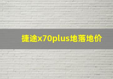 捷途x70plus地落地价