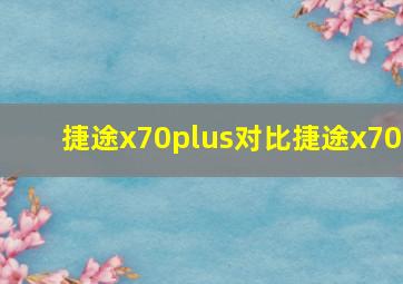 捷途x70plus对比捷途x70