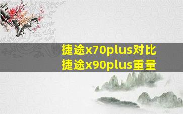 捷途x70plus对比捷途x90plus重量