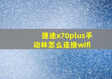 捷途x70plus手动林怎么连接wifi