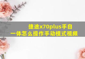 捷途x70plus手自一体怎么操作手动模式视频