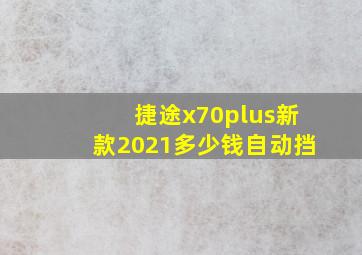 捷途x70plus新款2021多少钱自动挡