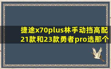 捷途x70plus林手动挡高配21款和23款勇者pro选那个