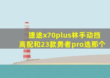 捷途x70plus林手动挡高配和23款勇者pro选那个