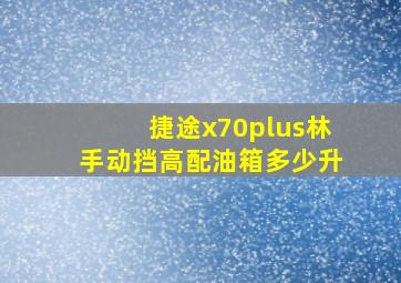 捷途x70plus林手动挡高配油箱多少升