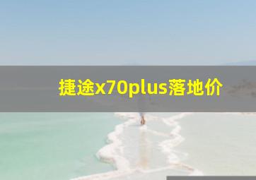 捷途x70plus落地价