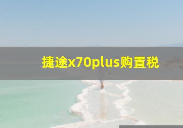 捷途x70plus购置税